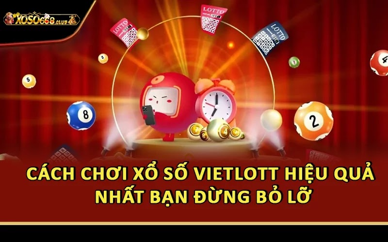 Cách Chơi Xổ Số Vietlott Hiệu Quả Nhất Bạn Đừng Bỏ Lỡ