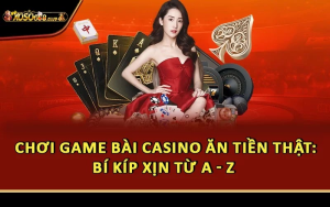 Chơi Game Bài Casino Ăn Tiền Thật: Bí Kíp Xịn Từ A - Z